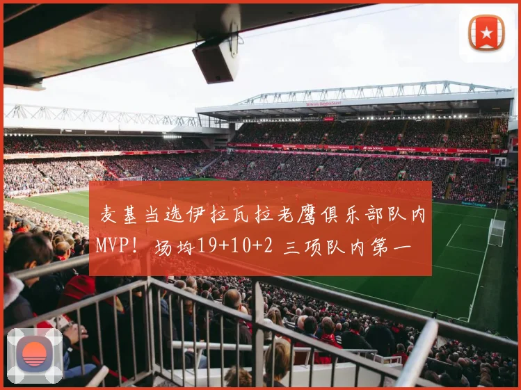 麦基当选伊拉瓦拉老鹰俱乐部队内MVP！场均19+10+2 三项队内第一