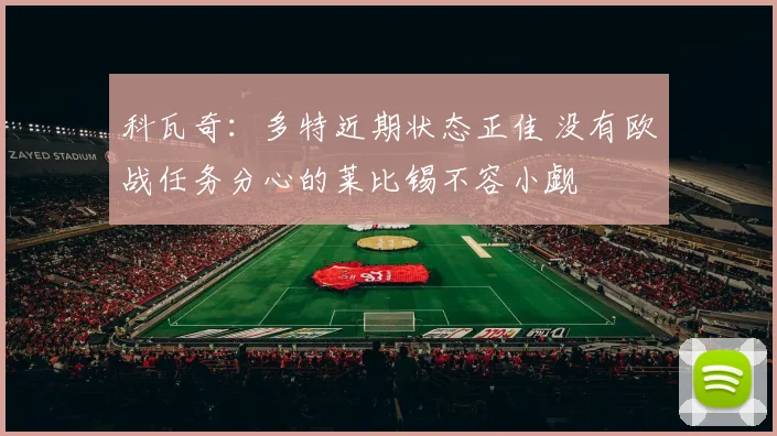 科瓦奇：多特近期状态正佳 没有欧战任务分心的莱比锡不容小觑