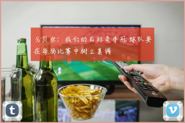 戈贝尔：我们的目标是夺冠 球队要在每场比赛中树立基调