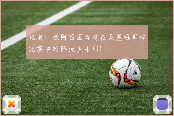 记者：迈阿密国际将在美墨冠军杯比赛中对阵托卢卡(1)