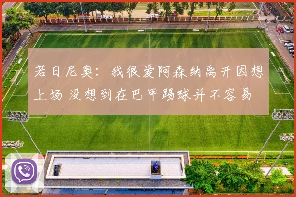 若日尼奥：我很爱阿森纳离开因想上场 没想到在巴甲踢球并不容易