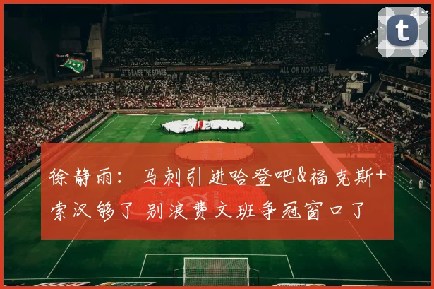 徐静雨：马刺引进哈登吧&福克斯+索汉够了 别浪费文班争冠窗口了