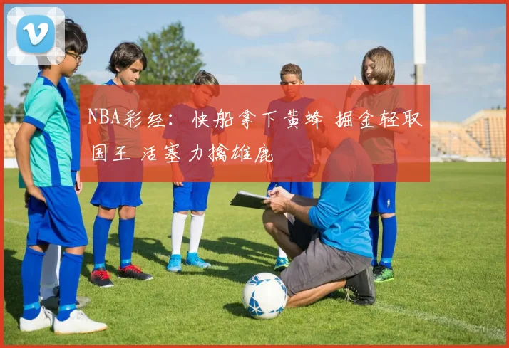 NBA彩经：快船拿下黄蜂 掘金轻取国王 活塞力擒雄鹿