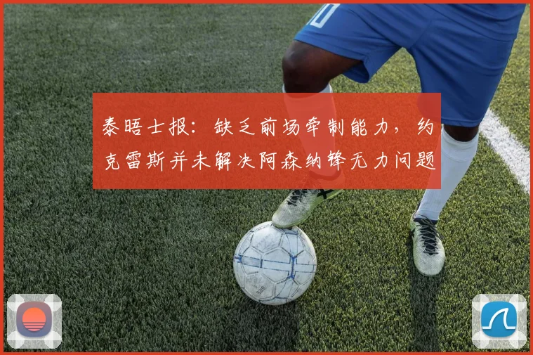 泰晤士报：缺乏前场牵制能力，约克雷斯并未解决阿森纳锋无力问题